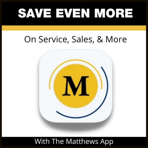 Text: SAVE EVEN MORE On Service, Sales, & More With The Matthews App and an icon with gold M
in yellow circle.